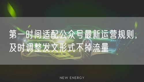 第一时间适配公众号最新运营规则，及时调整发文形式不掉流量