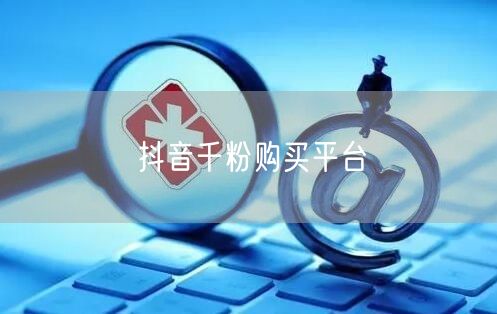 抖音千粉购买平台