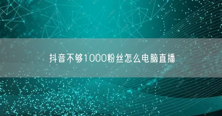 抖音不够1000粉丝怎么电脑直播