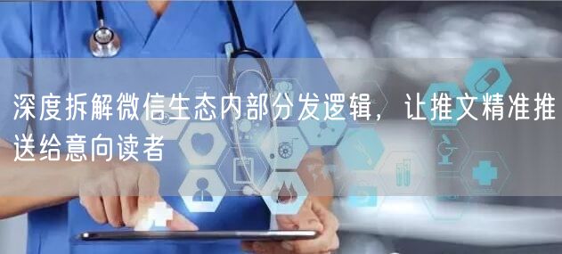 深度拆解微信生态内部分发逻辑,让推文精准推送给意向读者