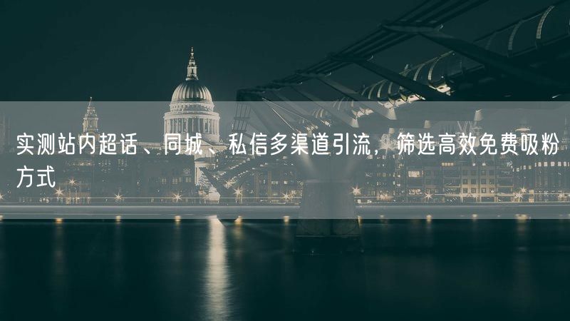 实测站内超话、同城、私信多渠道引流，筛选高效免费吸粉方式