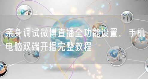 亲身调试微博直播全功能设置，手机电脑双端开播完整教程