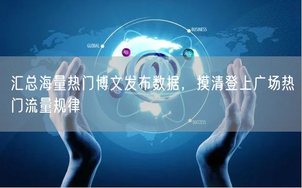 汇总海量热门博文发布数据，摸清登上广场热门流量规律
