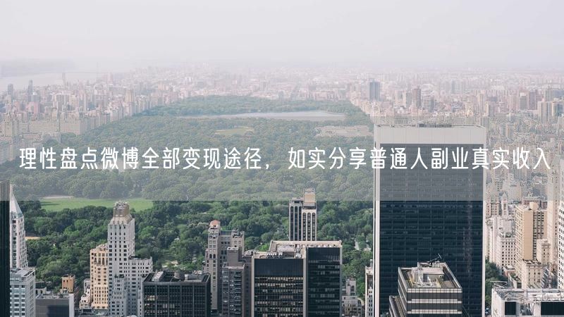 理性盘点微博全部变现途径，如实分享普通人副业真实收入