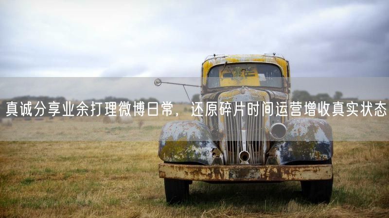 真诚分享业余打理微博日常，还原碎片时间运营增收真实状态