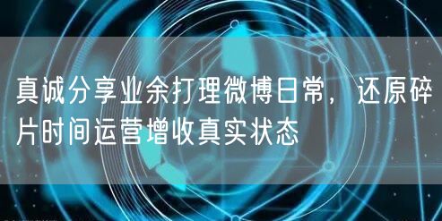 真诚分享业余打理微博日常，还原碎片时间运营增收真实状态