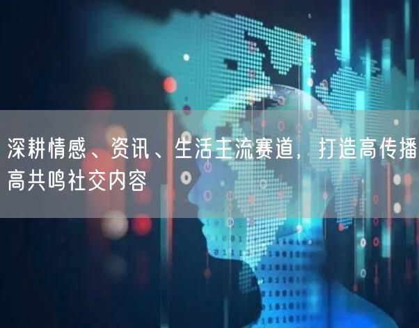 深耕情感、资讯、生活主流赛道，打造高传播高共鸣社交内容