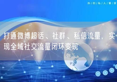 打通微博超话、社群、私信流量，实现全域社交流量闭环变现