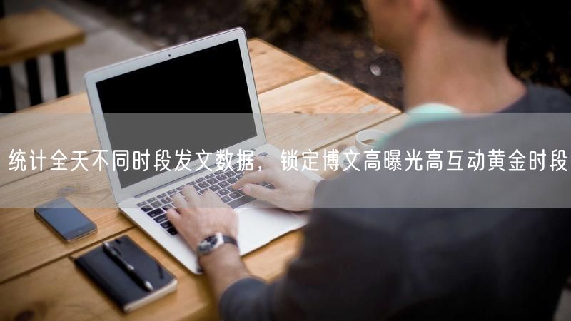 统计全天不同时段发文数据，锁定博文高曝光高互动黄金时段