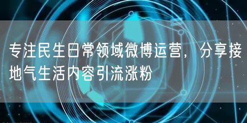 专注民生日常领域微博运营，分享接地气生活内容引流涨粉