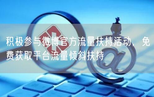积极参与微博官方流量扶持活动，免费获取平台流量倾斜扶持