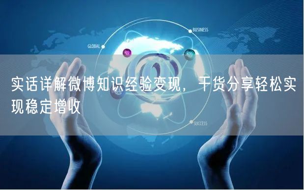 实话详解微博知识经验变现，干货分享轻松实现稳定增收