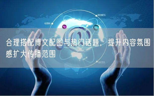 合理搭配博文配图与热门话题，提升内容氛围感扩大传播范围