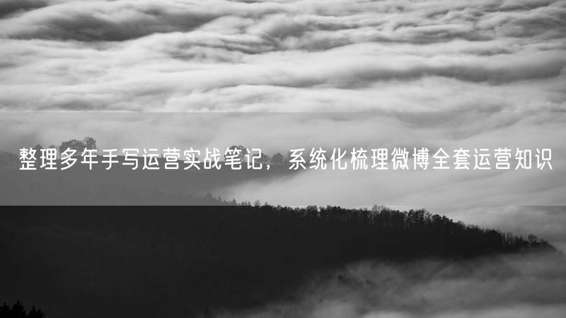 整理多年手写运营实战笔记，系统化梳理微博全套运营知识