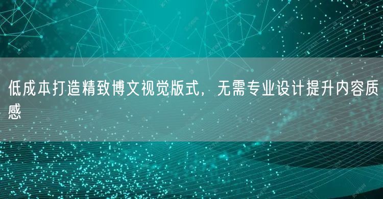 低成本打造精致博文视觉版式，无需专业设计提升内容质感