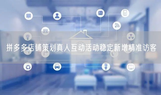 拼多多店铺策划真人互动活动稳定新增精准访客