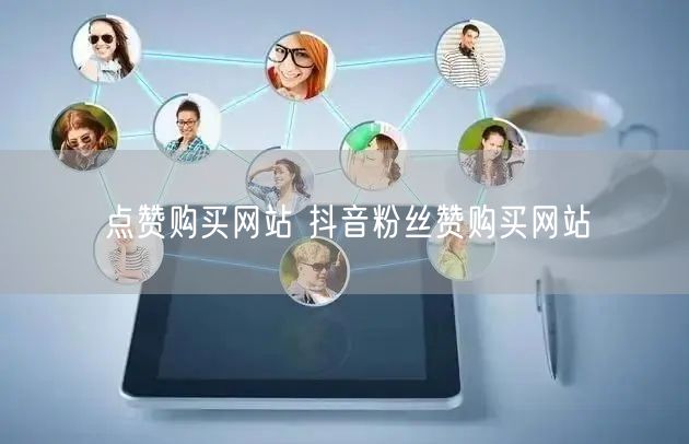 点赞购买网站 抖音粉丝赞购买网站