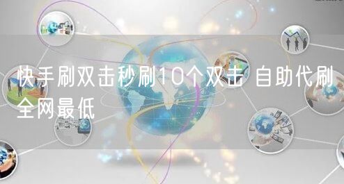 快手刷双击秒刷10个双击 自助代刷全网最低