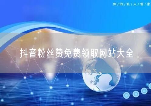 抖音粉丝赞免费领取网站大全