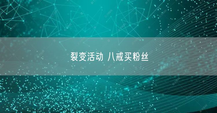 裂变活动 八戒买粉丝