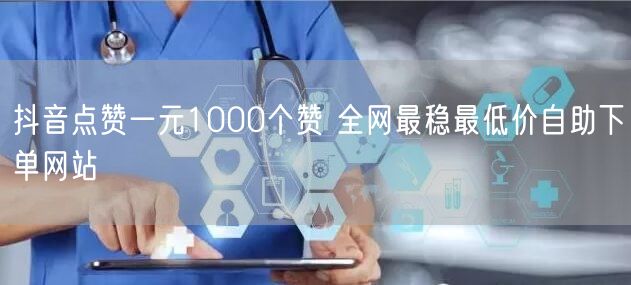 抖音点赞一元1000个赞 全网最稳最低价自助下单网站