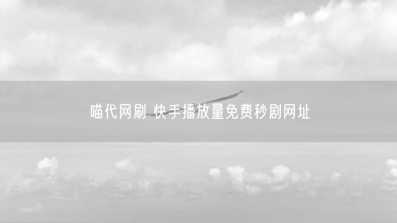 喵代网刷 快手播放量免费秒剧网址