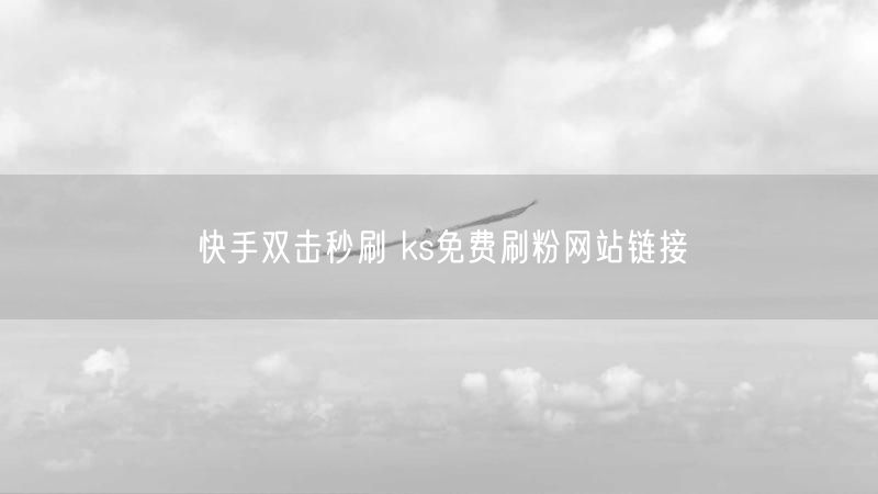 快手双击秒刷 ks免费刷粉网站链接