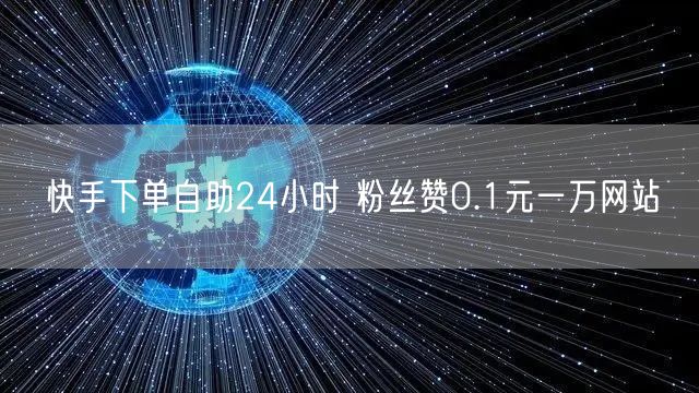 快手下单自助24小时 粉丝赞0.1元一万网站