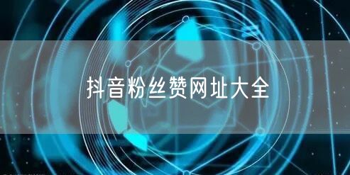 抖音粉丝赞网址大全
