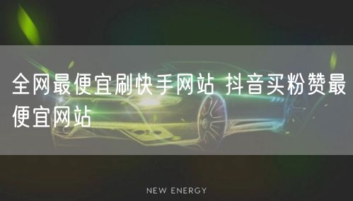 全网最便宜刷快手网站 抖音买粉赞最便宜网站