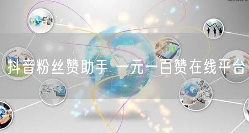 抖音粉丝赞助手 一元一百赞在线平台