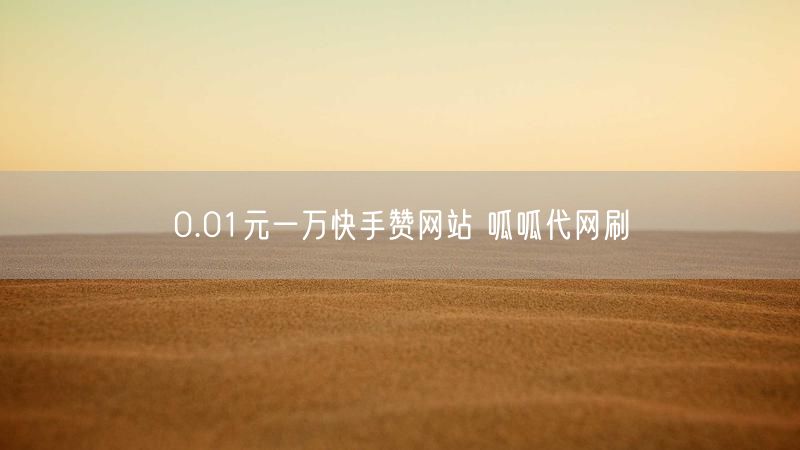 0.01元一万快手赞网站 呱呱代网刷