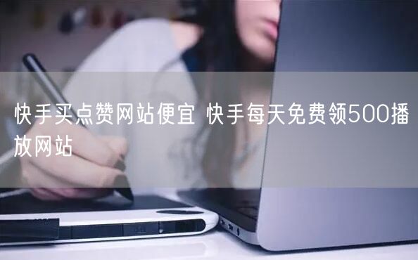 快手买点赞网站便宜 快手每天免费领500播放网站