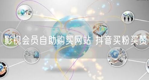 影视会员自助购买网站 抖音买粉买赞