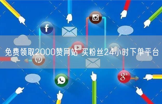 免费领取2000赞网站 买粉丝24小时下单平台