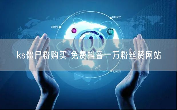 ks僵尸粉购买 免费抖音一万粉丝赞网站