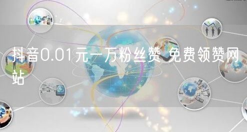 抖音0.01元一万粉丝赞 免费领赞网站