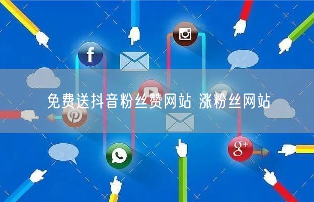 免费送抖音粉丝赞网站 涨粉丝网站