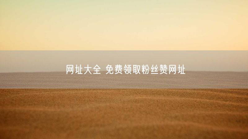 网址大全 免费领取粉丝赞网址