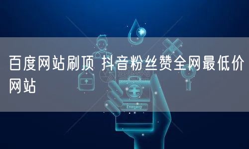 百度网站刷顶 抖音粉丝赞全网最低价网站