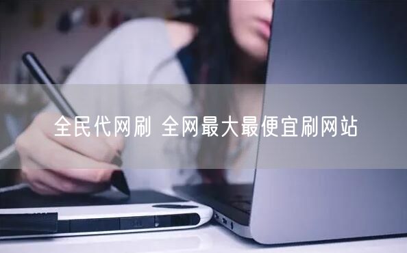 全民代网刷 全网最大最便宜刷网站