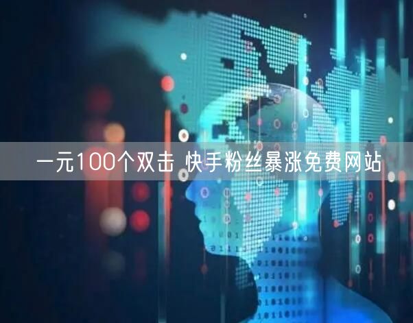 一元100个双击 快手粉丝暴涨免费网站