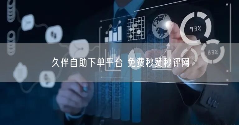 久伴自助下单平台 免费秒赞秒评网