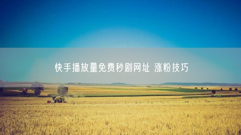 快手播放量免费秒剧网址 涨粉技巧