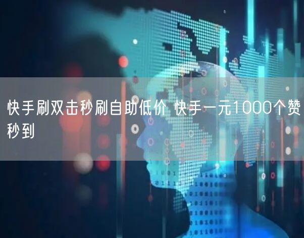 快手刷双击秒刷自助低价 快手一元1000个赞秒到