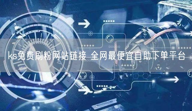 ks免费刷粉网站链接 全网最便宜自助下单平台