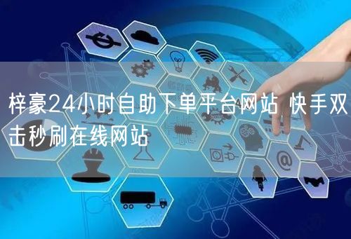 梓豪24小时自助下单平台网站 快手双击秒刷在线网站