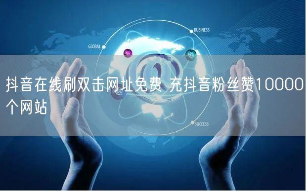 抖音在线刷双击网址免费 充抖音粉丝赞10000个网站