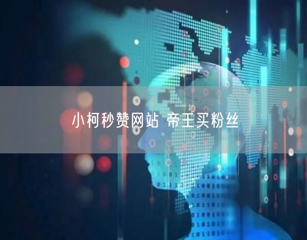 小柯秒赞网站 帝王买粉丝
