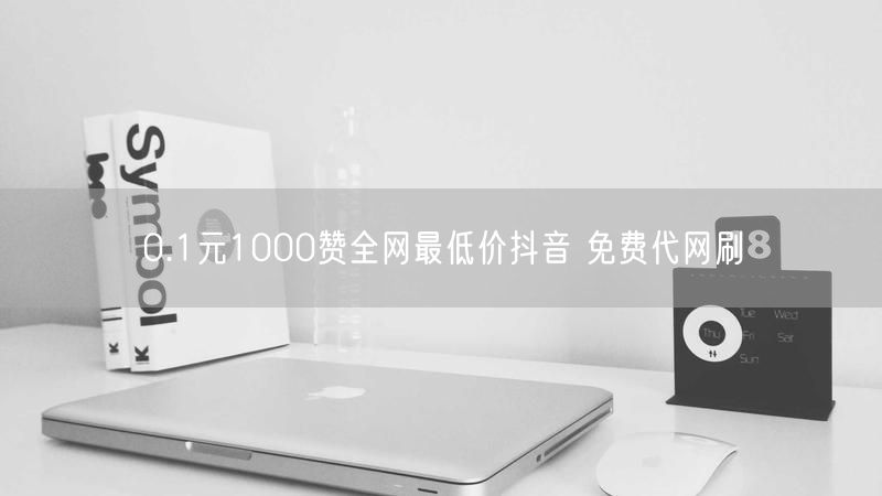 0.1元1000赞全网最低价抖音 免费代网刷